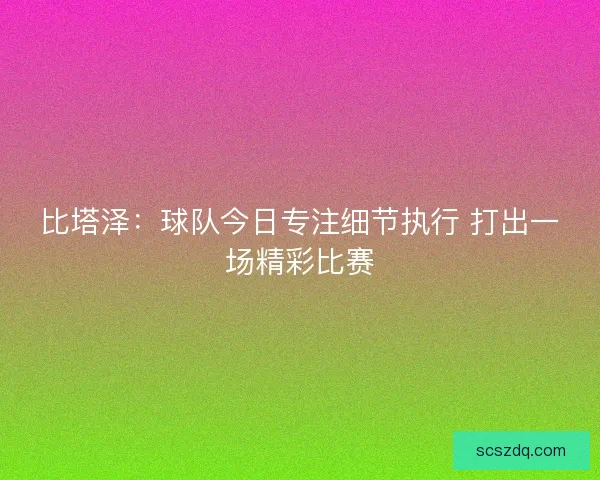 比塔泽：球队今日专注细节执行 打出一场精彩比赛