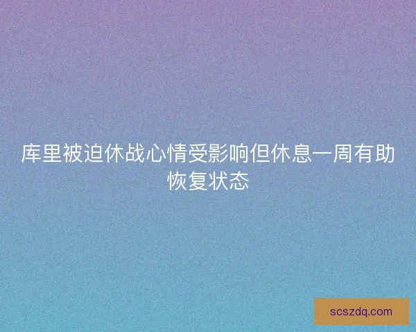 库里被迫休战心情受影响但休息一周有助恢复状态