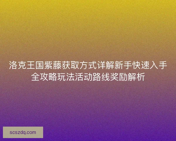洛克王国紫藤获取方式详解新手快速入手全攻略玩法活动路线奖励解析