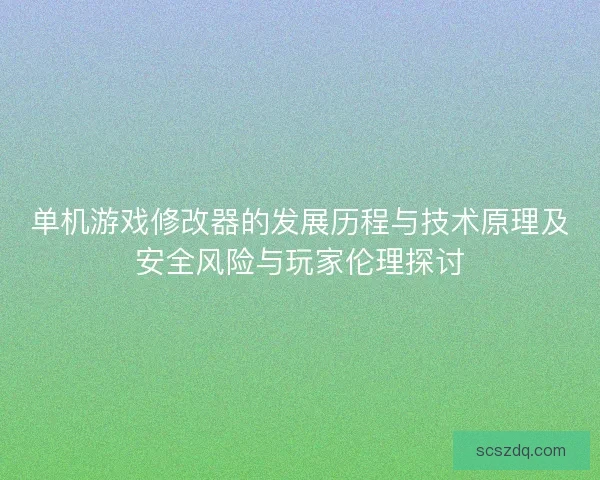 单机游戏修改器的发展历程与技术原理及安全风险与玩家伦理探讨