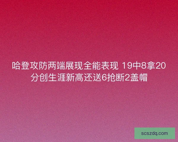 哈登攻防两端展现全能表现 19中8拿20分创生涯新高还送6抢断2盖帽